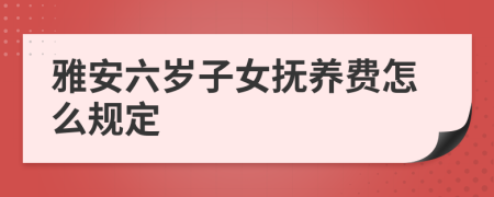 雅安六岁子女抚养费怎么规定