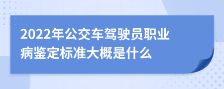 2022年公交车驾驶员职业病鉴定标准大概是什么