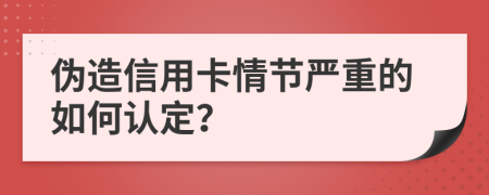 伪造信用卡情节严重的如何认定？