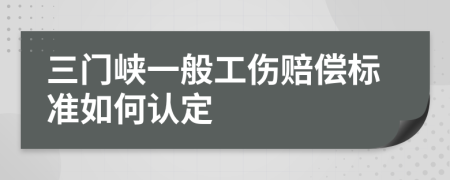 三门峡一般工伤赔偿标准如何认定