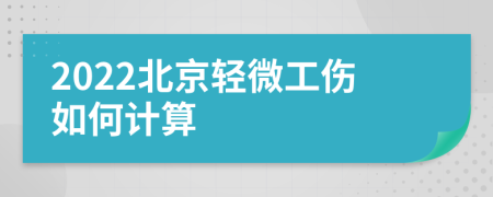 2022北京轻微工伤如何计算