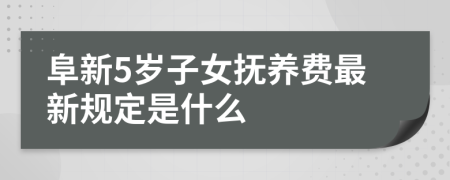 阜新5岁子女抚养费最新规定是什么
