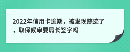 2022年信用卡逾期，被发现踪迹了，取保候审要局长签字吗