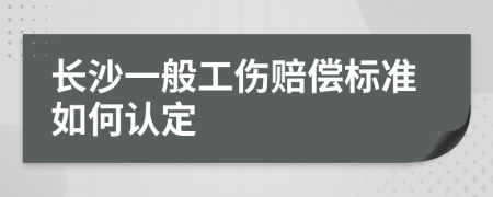 长沙一般工伤赔偿标准如何认定