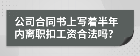 公司合同书上写着半年内离职扣工资合法吗？