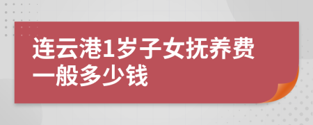 连云港1岁子女抚养费一般多少钱