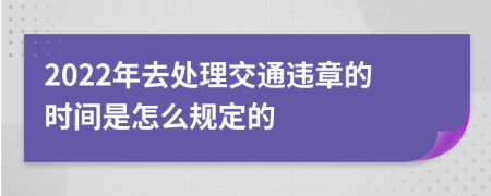 2022年去处理交通违章的时间是怎么规定的