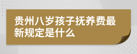 贵州八岁孩子抚养费最新规定是什么