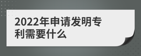 2022年申请发明专利需要什么