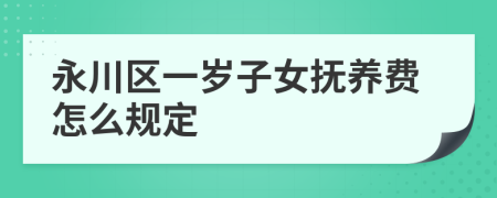 永川区一岁子女抚养费怎么规定