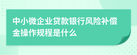 中小微企业贷款银行风险补偿金操作规程是什么