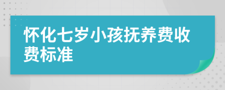 怀化七岁小孩抚养费收费标准