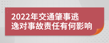 2022年交通肇事逃逸对事故责任有何影响