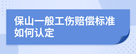 保山一般工伤赔偿标准如何认定