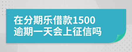 在分期乐借款1500逾期一天会上征信吗