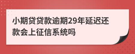 小期贷贷款逾期29年延迟还款会上征信系统吗