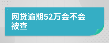 网贷逾期52万会不会被查