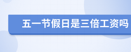 五一节假日是三倍工资吗