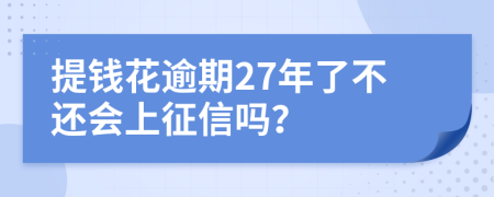 提钱花逾期27年了不还会上征信吗？