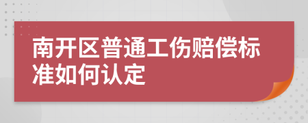 南开区普通工伤赔偿标准如何认定