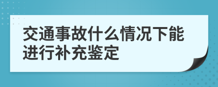 交通事故什么情况下能进行补充鉴定