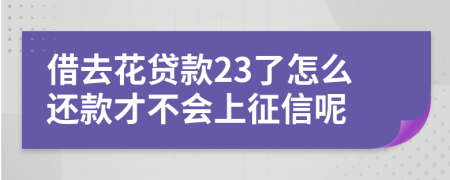 借去花贷款23了怎么还款才不会上征信呢