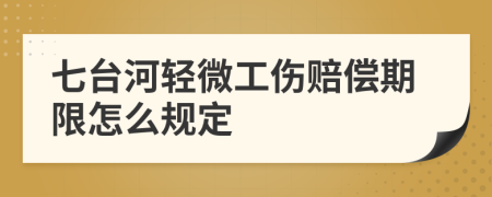 七台河轻微工伤赔偿期限怎么规定