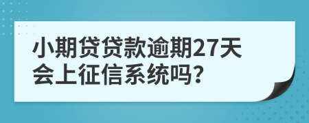 小期贷贷款逾期27天会上征信系统吗？