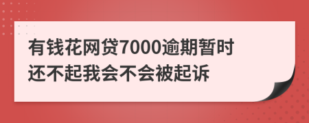 有钱花网贷7000逾期暂时还不起我会不会被起诉