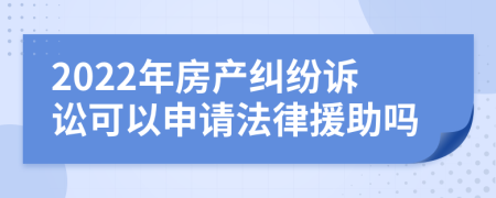 2022年房产纠纷诉讼可以申请法律援助吗