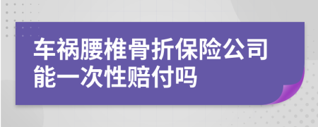 车祸腰椎骨折保险公司能一次性赔付吗