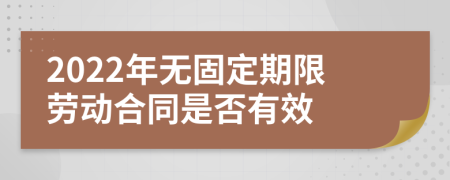 2022年无固定期限劳动合同是否有效