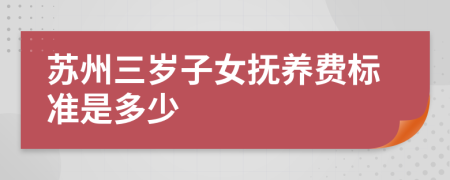 苏州三岁子女抚养费标准是多少