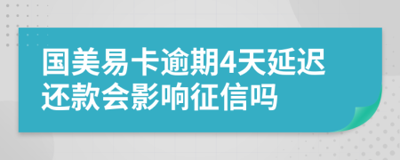 国美易卡逾期4天延迟还款会影响征信吗