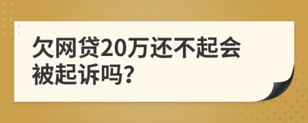 欠网贷20万还不起会被起诉吗？