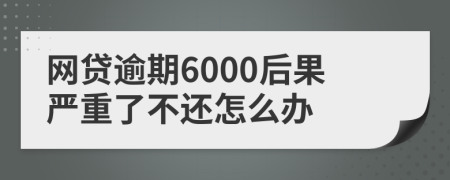 网贷逾期6000后果严重了不还怎么办