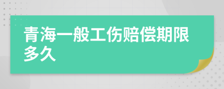 青海一般工伤赔偿期限多久