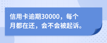 信用卡逾期30000，每个月都在还，会不会被起诉。