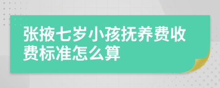 张掖七岁小孩抚养费收费标准怎么算