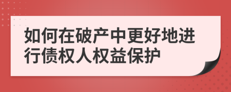 如何在破产中更好地进行债权人权益保护
