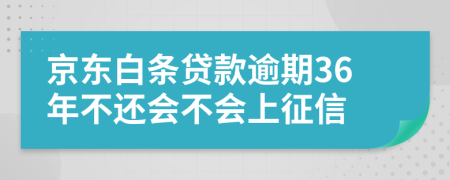 京东白条贷款逾期36年不还会不会上征信