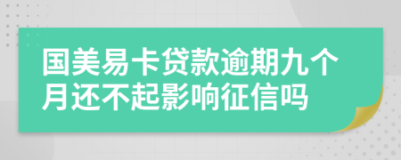 国美易卡贷款逾期九个月还不起影响征信吗