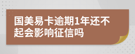 国美易卡逾期1年还不起会影响征信吗