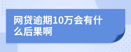 网贷逾期10万会有什么后果啊