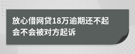 放心借网贷18万逾期还不起会不会被对方起诉