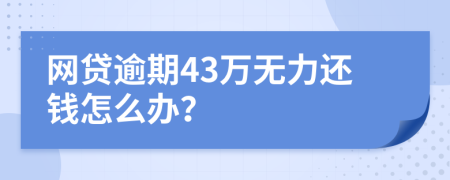 网贷逾期43万无力还钱怎么办？