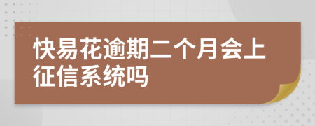 快易花逾期二个月会上征信系统吗