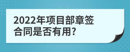 2022年项目部章签合同是否有用?