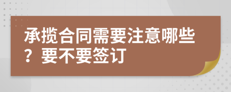 承揽合同需要注意哪些？要不要签订