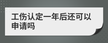 工伤认定一年后还可以申请吗